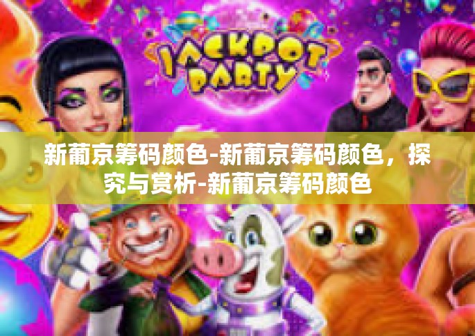 新葡京筹码颜色-新葡京筹码颜色，探究与赏析-新葡京筹码颜色