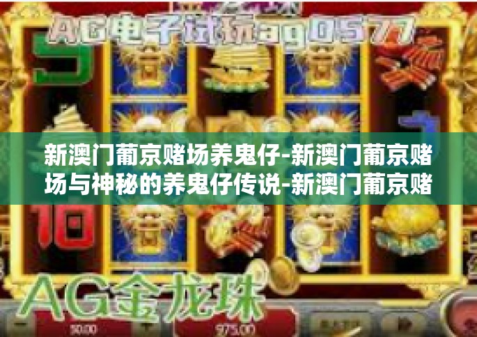 新澳门葡京赌场养鬼仔-新澳门葡京赌场与神秘的养鬼仔传说-新澳门葡京赌场养鬼仔