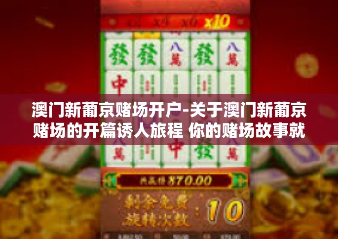澳门新葡京赌场开户-关于澳门新葡京赌场的开篇诱人旅程 你的赌场故事就从这里开始-澳门新葡京赌场开户