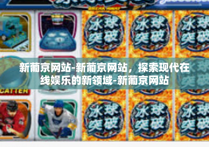 新葡京网站-新葡京网站，探索现代在线娱乐的新领域-新葡京网站