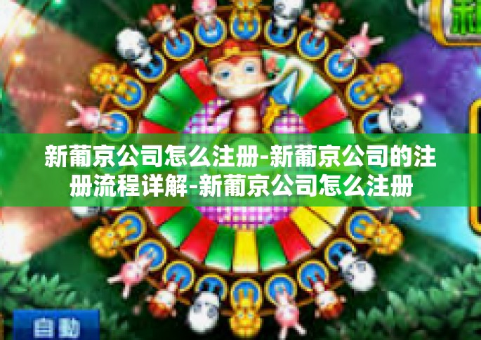 新葡京公司怎么注册-新葡京公司的注册流程详解-新葡京公司怎么注册