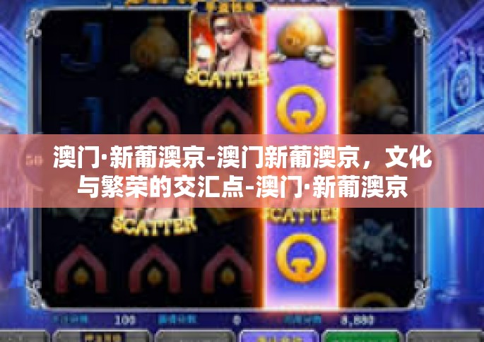 澳门·新葡澳京-澳门新葡澳京，文化与繁荣的交汇点-澳门·新葡澳京