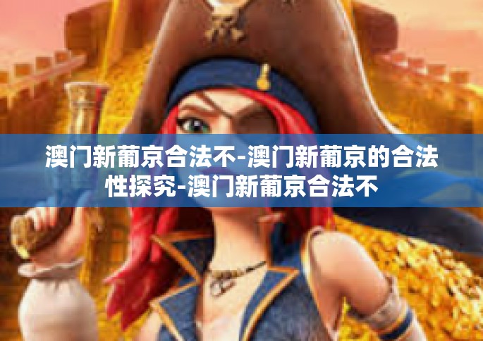 澳门新葡京合法不-澳门新葡京的合法性探究-澳门新葡京合法不