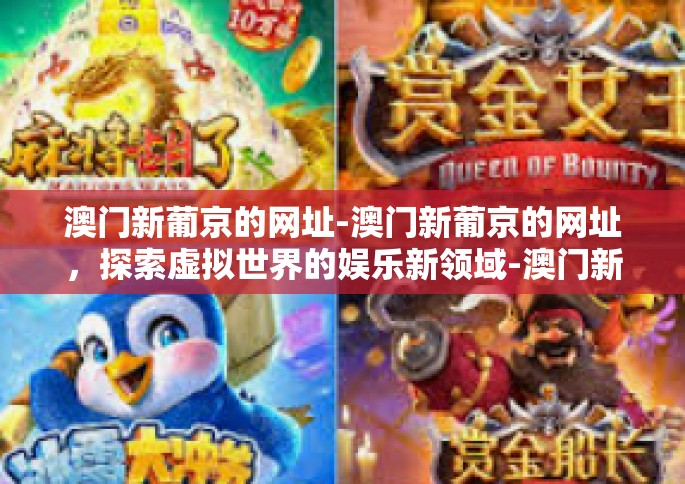 澳门新葡京的网址-澳门新葡京的网址，探索虚拟世界的娱乐新领域-澳门新葡京的网址