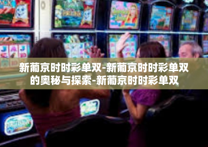 新葡京时时彩单双-新葡京时时彩单双的奥秘与探索-新葡京时时彩单双