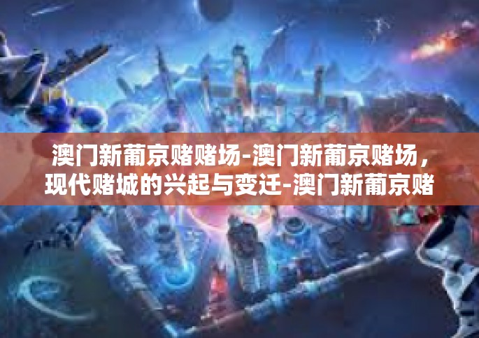 澳门新葡京赌赌场-澳门新葡京赌场，现代赌城的兴起与变迁-澳门新葡京赌赌场