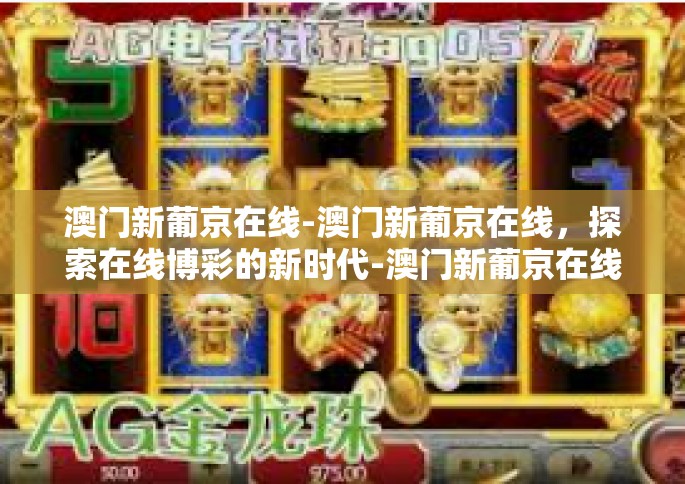 澳门新葡京在线-澳门新葡京在线，探索在线博彩的新时代-澳门新葡京在线