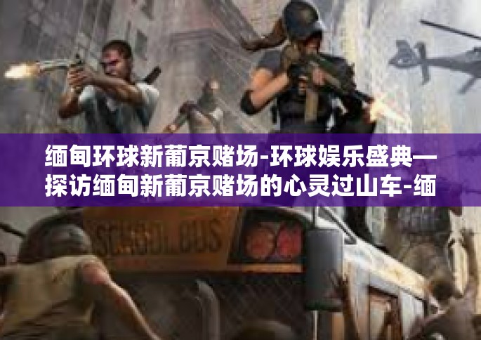 缅甸环球新葡京赌场-环球娱乐盛典—探访缅甸新葡京赌场的心灵过山车-缅甸环球新葡京赌场