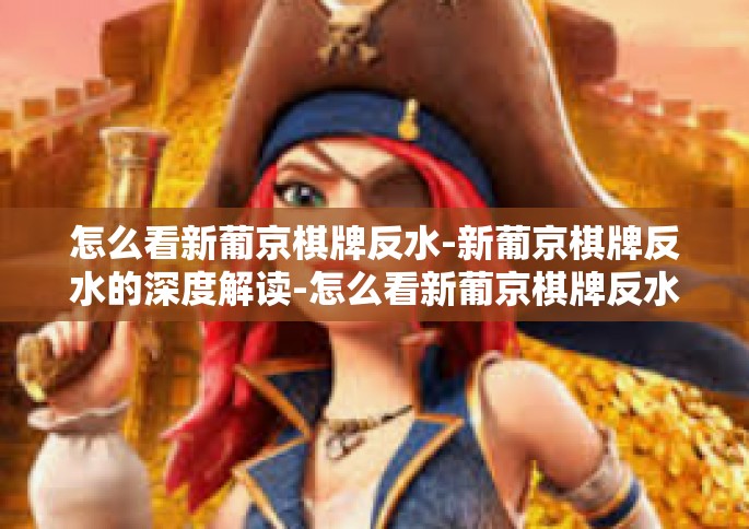 怎么看新葡京棋牌反水-新葡京棋牌反水的深度解读-怎么看新葡京棋牌反水