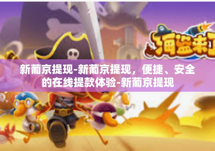 新葡京提现-新葡京提现，便捷、安全的在线提款体验-新葡京提现