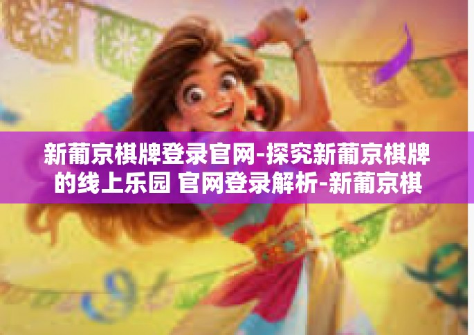 新葡京棋牌登录官网-探究新葡京棋牌的线上乐园 官网登录解析-新葡京棋牌登录官网