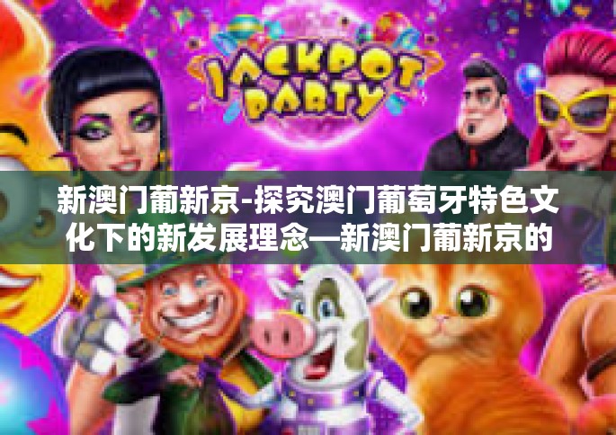 新澳门葡新京-探究澳门葡萄牙特色文化下的新发展理念—新澳门葡新京的崛起与前景展望-新澳门葡新京