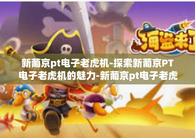 新葡京pt电子老虎机-探索新葡京PT电子老虎机的魅力-新葡京pt电子老虎机