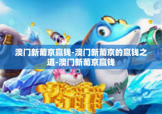 澳门新葡京赢钱-澳门新葡京的赢钱之道-澳门新葡京赢钱