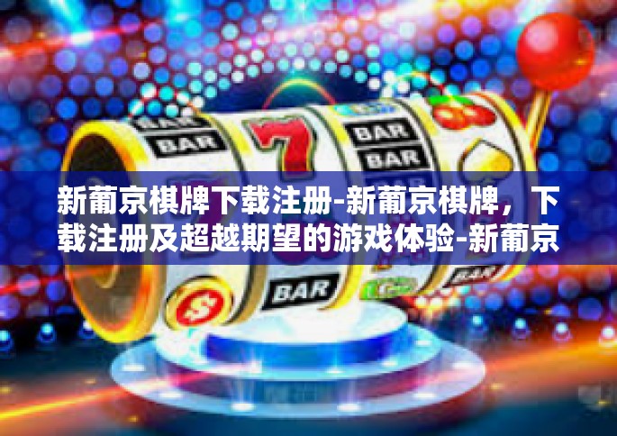 新葡京棋牌下载注册-新葡京棋牌，下载注册及超越期望的游戏体验-新葡京棋牌下载注册