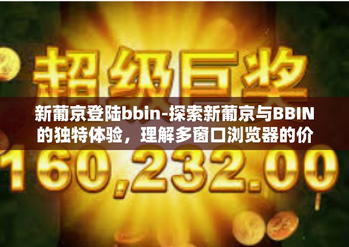 新葡京登陆bbin-探索新葡京与BBIN的独特体验，理解多窗口浏览器的价值和实用方法-新葡京登陆bbin