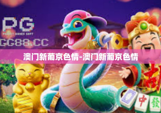 澳门新葡京色情-澳门新葡京色情