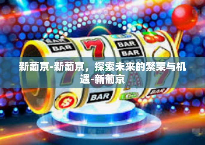 新葡京-新葡京，探索未来的繁荣与机遇-新葡京