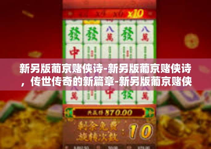 新另版葡京赌侠诗-新另版葡京赌侠诗，传世传奇的新篇章-新另版葡京赌侠诗