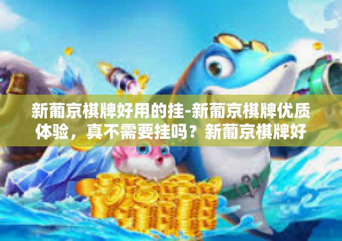新葡京棋牌好用的挂-新葡京棋牌优质体验，真不需要挂吗？新葡京棋牌好用的挂