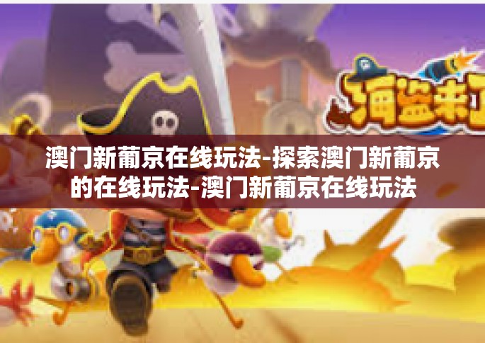 澳门新葡京在线玩法-探索澳门新葡京的在线玩法-澳门新葡京在线玩法