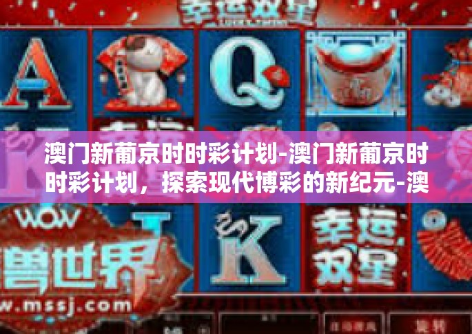 澳门新葡京时时彩计划-澳门新葡京时时彩计划，探索现代博彩的新纪元-澳门新葡京时时彩计划