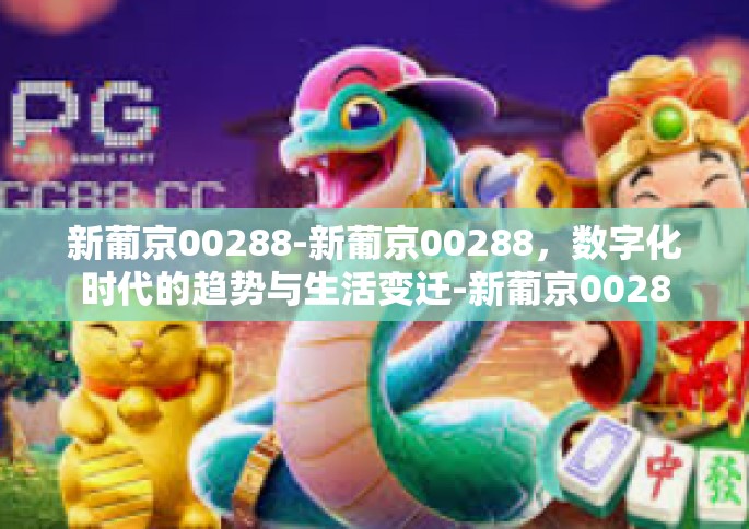 新葡京00288-新葡京00288，数字化时代的趋势与生活变迁-新葡京00288