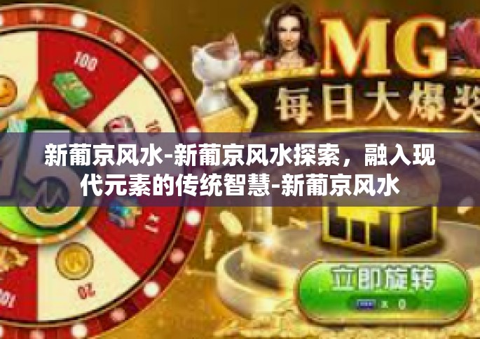 新葡京风水-新葡京风水探索，融入现代元素的传统智慧-新葡京风水