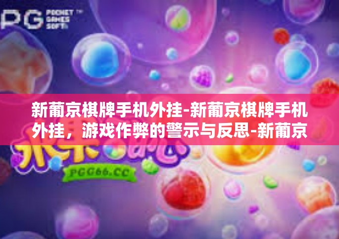 新葡京棋牌手机外挂-新葡京棋牌手机外挂，游戏作弊的警示与反思-新葡京棋牌手机外挂
