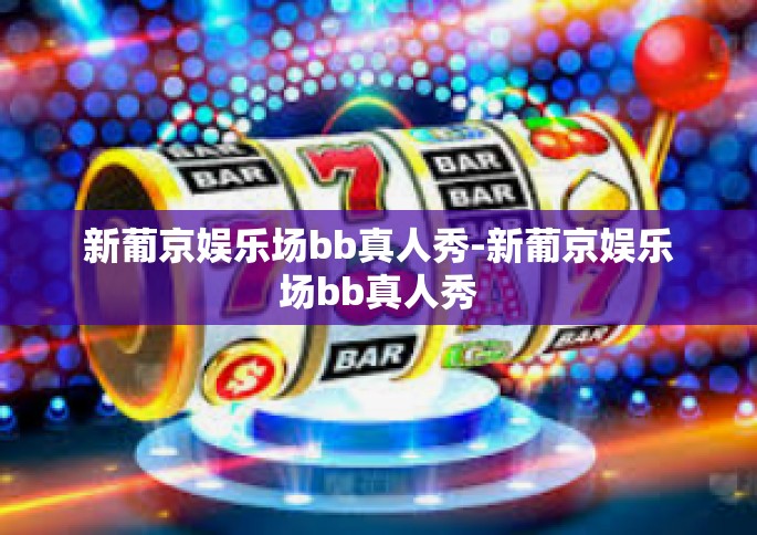 新葡京娱乐场bb真人秀-新葡京娱乐场bb真人秀