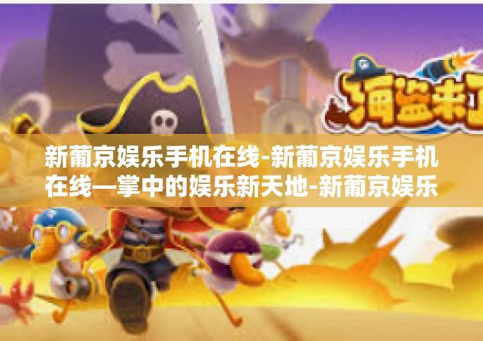 新葡京娱乐手机在线-新葡京娱乐手机在线—掌中的娱乐新天地-新葡京娱乐手机在线