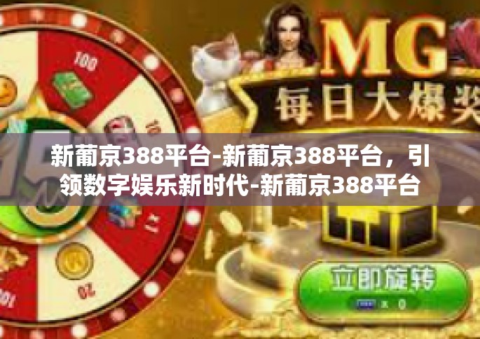 新葡京388平台-新葡京388平台，引领数字娱乐新时代-新葡京388平台