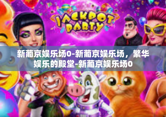 新葡京娱乐场0-新葡京娱乐场，繁华娱乐的殿堂-新葡京娱乐场0
