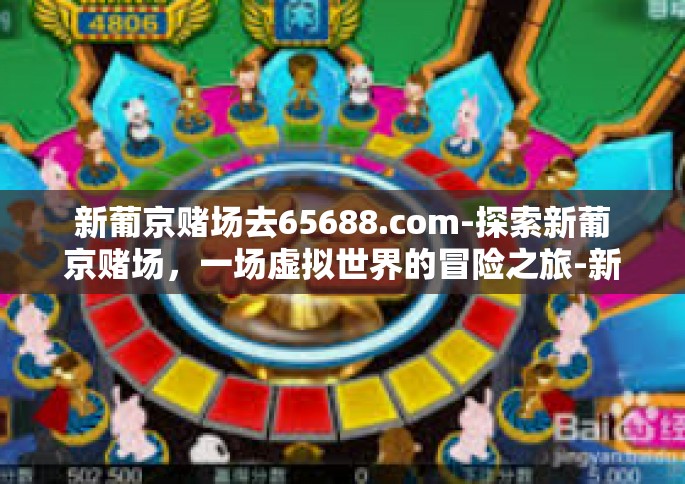 新葡京赌场去65688.com-探索新葡京赌场,一场虚拟世界的冒险之旅-新葡京赌场去65688.com 新葡京赌场去65688.com-探索新葡京赌场,一场虚拟世界的冒险之旅-新葡京赌场去65688.com