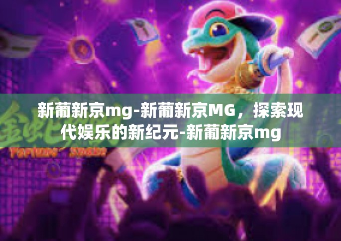新葡新京mg-新葡新京MG，探索现代娱乐的新纪元-新葡新京mg