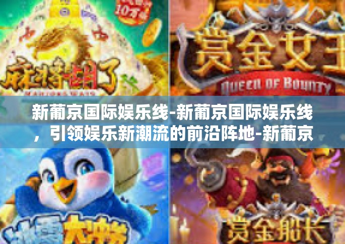 新葡京国际娱乐线-新葡京国际娱乐线，引领娱乐新潮流的前沿阵地-新葡京国际娱乐线