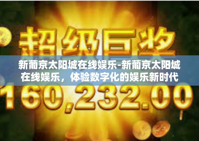 新葡京太阳城在线娱乐-新葡京太阳城在线娱乐，体验数字化的娱乐新时代-新葡京太阳城在线娱乐