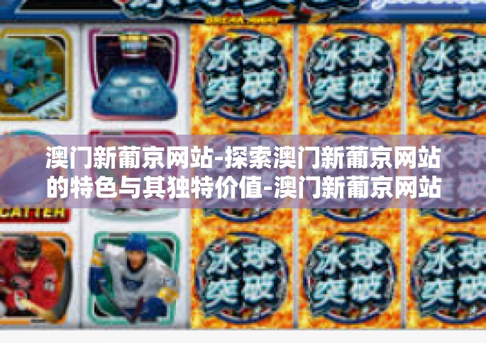 澳门新葡京网站-探索澳门新葡京网站的特色与其独特价值-澳门新葡京网站
