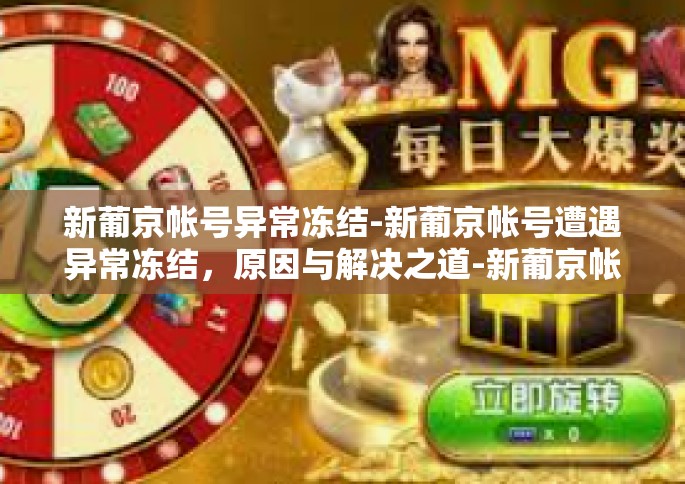 新葡京帐号异常冻结-新葡京帐号遭遇异常冻结，原因与解决之道-新葡京帐号异常冻结
