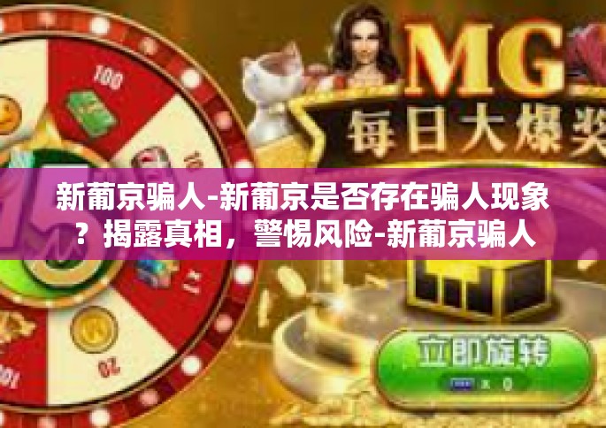 新葡京骗人-新葡京是否存在骗人现象？揭露真相，警惕风险-新葡京骗人