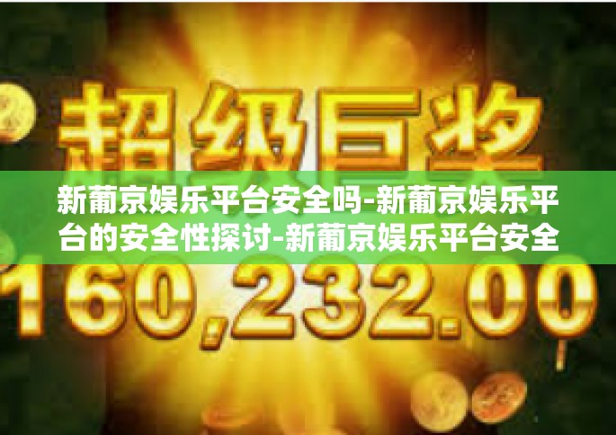 新葡京娱乐平台安全吗-新葡京娱乐平台的安全性探讨-新葡京娱乐平台安全吗