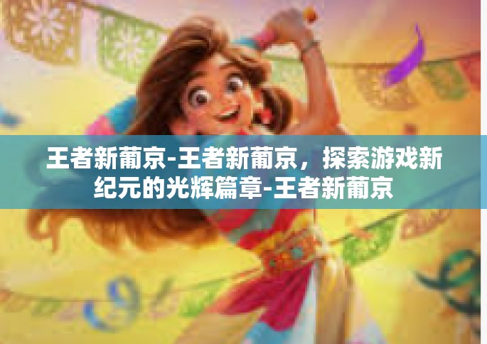 王者新葡京-王者新葡京，探索游戏新纪元的光辉篇章-王者新葡京