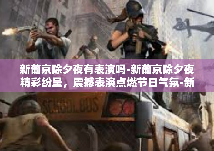 新葡京除夕夜有表演吗-新葡京除夕夜精彩纷呈，震撼表演点燃节日气氛-新葡京除夕夜有表演吗