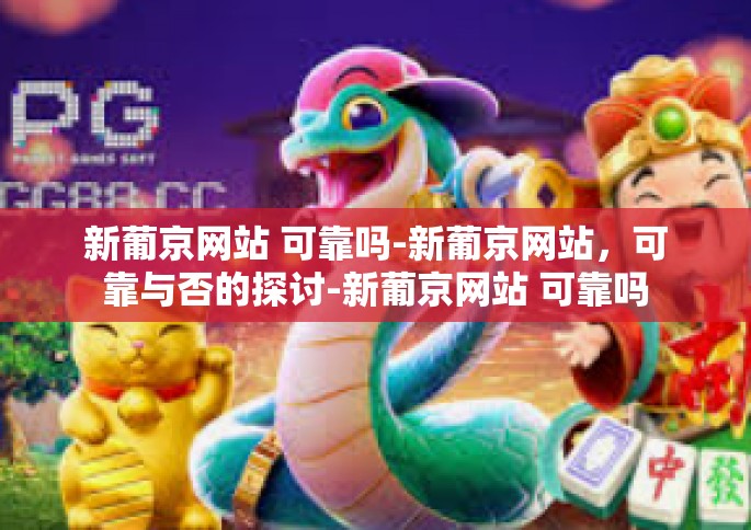 新葡京网站 可靠吗-新葡京网站，可靠与否的探讨-新葡京网站 可靠吗