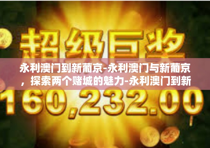 永利澳门到新葡京-永利澳门与新葡京,探索两个赌城的魅力-永利澳门到新葡京 永利澳门到新葡京-永利澳门与新葡京,探索两个赌城的魅力-永利澳门到新葡京