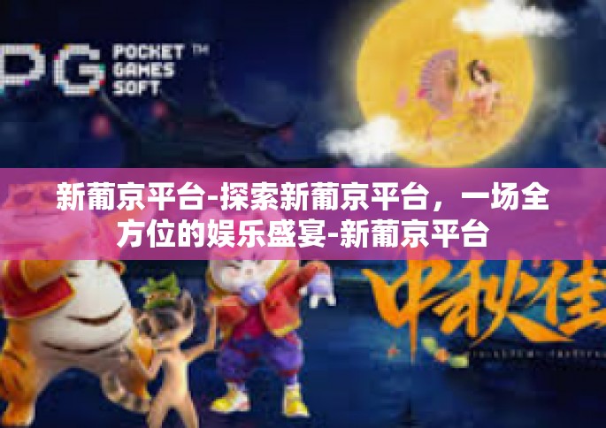 新葡京平台-探索新葡京平台，一场全方位的娱乐盛宴-新葡京平台