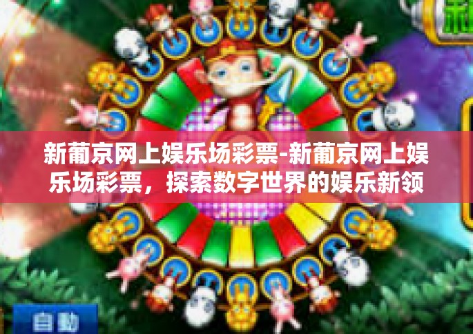 新葡京网上娱乐场彩票-新葡京网上娱乐场彩票，探索数字世界的娱乐新领域-新葡京网上娱乐场彩票