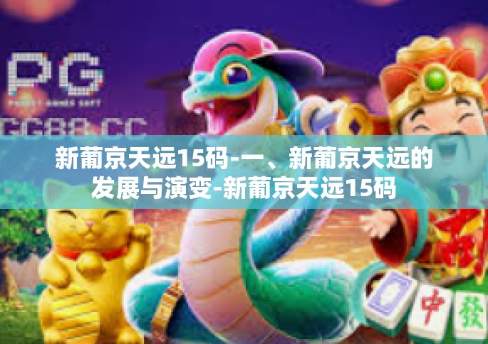 新葡京天远15码-一、新葡京天远的发展与演变-新葡京天远15码