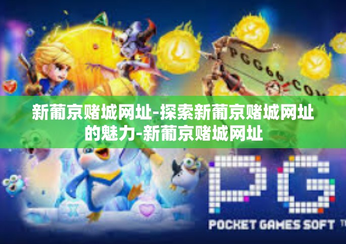 新葡京赌城网址-探索新葡京赌城网址的魅力-新葡京赌城网址
