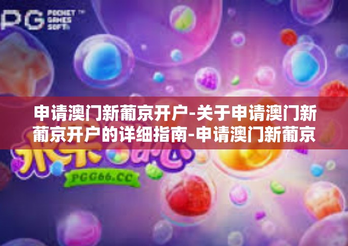 申请澳门新葡京开户-关于申请澳门新葡京开户的详细指南-申请澳门新葡京开户